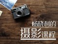 杨晓利拥有大师级的摄影思维(杨晓利的摄影课程)