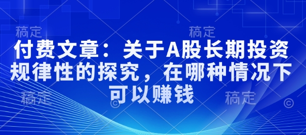 付费文章：关于A股长期投入规律性的探究，在哪种情况下可以赚钱