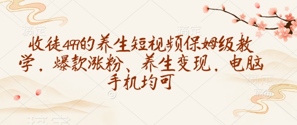 收徒499的养生短视频保姆级教学，爆款涨粉、养生变现，电脑手机均可  第1张