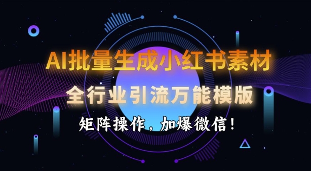 AI批量生成小红书素材，全行业引流万能模版，矩阵操作，加爆微信  第1张