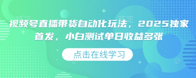 视频号直播带货自动化玩法，2025独家首发，小白测试单日收益多张【揭秘】  第1张