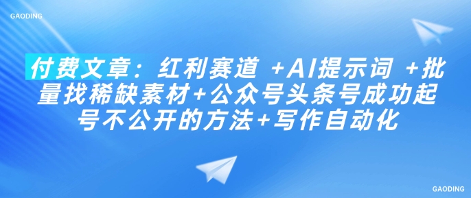 付费文章：红利赛道 +AI提示词 +批量找稀缺素材+公众号头条号成功起号不公开的方法+写作自动化  第1张