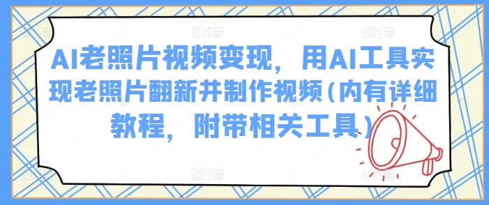 AI老照片视频变现，用AI工具实现老照片翻新并制作视频(内有详细教程，附带相关工具)  第1张