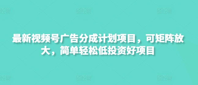 最新视频号广告分成计划项目，可矩阵放大，简单轻松低投入好项目  第1张