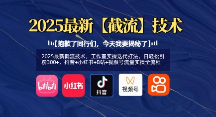2025最新截流技术，工作室实操迭代打法，日轻松引粉300+，抖音+小红书+B站+视频号流量实操全流程  第1张