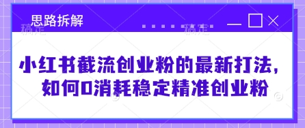 小红书截流创业粉的最新打法，如何0消耗稳定精准创业粉【思路拆解】  第1张