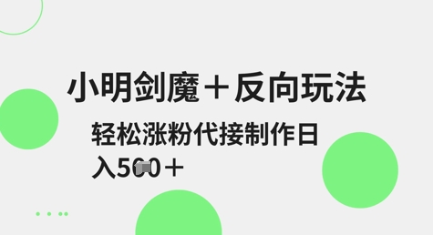 小明剑魔+反向玩法，轻松涨粉，可代接制作日入5张  第1张