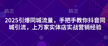 2025引爆同城流量，手把手教你抖音同城引流，上万家实体店实战营销经验  第1张