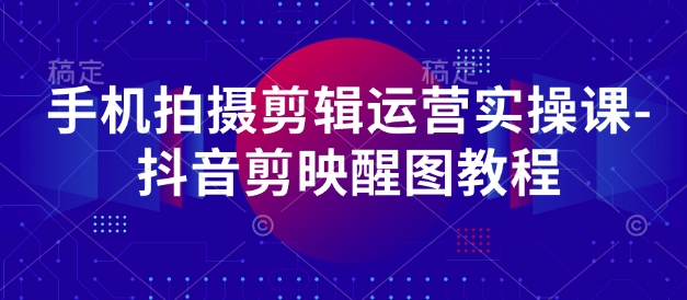 手机拍摄剪辑运营实操课-抖音剪映醒图教程  第1张
