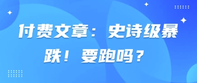 付费文章：史诗级暴跌！要跑吗？  第1张