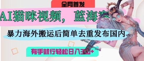 AI猫咪视频蓝海赛道，操作简单，直接海外搬运，简单去重，操作简单，有手就行日入3张  第1张