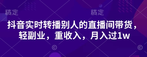 抖音实时转播别人的直播间带货，轻副业，重收入，月入过1w  第1张