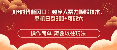 AI+时代新风口：数字人暴力吸粉技术，单机日引3张+可放大  第1张