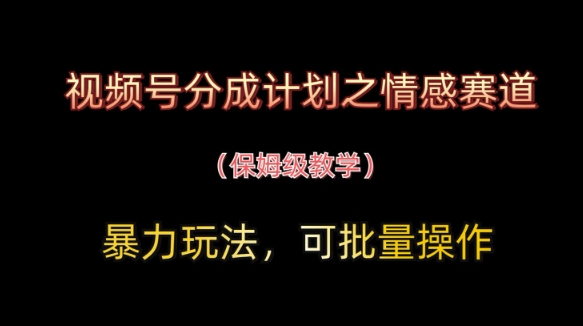 视频号分成计划之情感赛道暴力玩法，可批量操作，保姆级教学  第1张