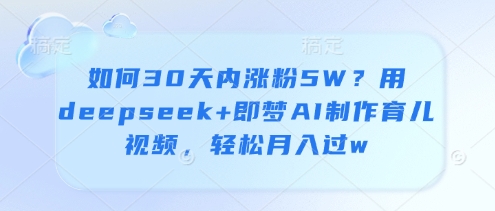 如何30天内涨粉5W？用deepseek+即梦AI制作育儿视频，轻松月入过w  第1张