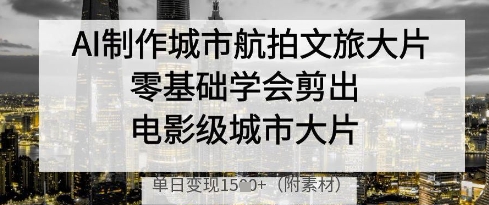 AI制作城市航拍文旅大片，零基础学会剪出电影级城市大片，单日变现多张  第1张