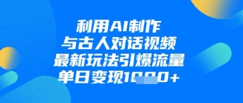 利用AI制作与古人对话的视频，最新玩法引爆流量，单日变现1k  第1张
