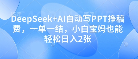 DeepSeek+AI自动写PPT挣稿费，一单一结，小白宝妈也能轻松日入2张  第1张