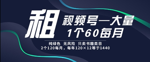 租视频号，一个60每月，2个120.纯绿色、无风险，常年租【揭秘】  第1张