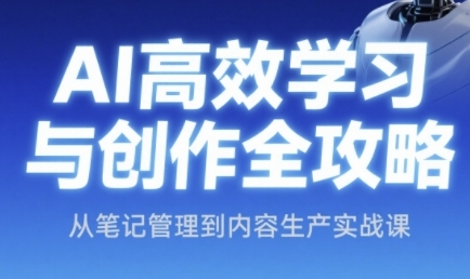 AI高效学习与创作全攻略，从笔记管理到内容生产实战课  第1张
