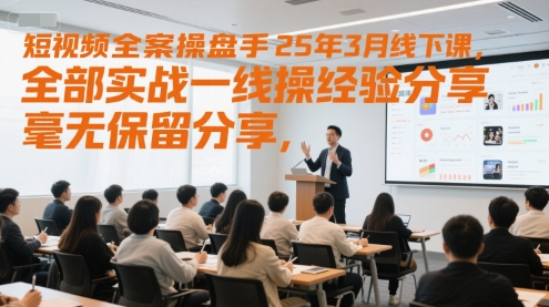 短视频全案操盘手25年3月线下课，全部实战一线操盘手经验分享，毫无保留分享，全是干货  第1张