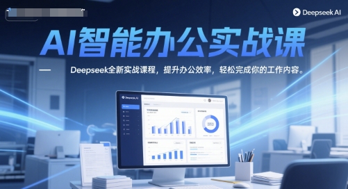 AI智能办公实战课，Deepseek全新实战课程，提升办公效率，轻松完成你的工作内容  第1张