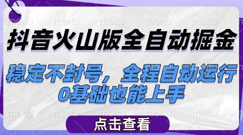 抖音火山版全自动掘金，稳定不封号，全程自动运行，可批量放大操作，0基础也能上手【揭秘】  第1张
