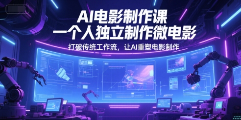 AI电影制作课，一个人独立制作微电影，打破传统工作流，让AI重塑电影制作  第1张