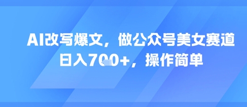 AI改写爆文，做公众号美女赛道，日入7张+，操作简单  第1张