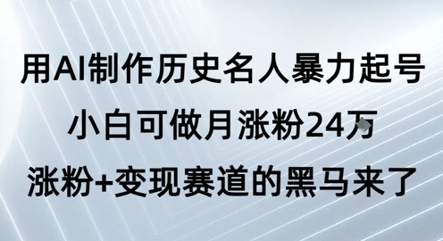 用AI制作历史名人暴力起号，小白可做月涨粉24W涨粉+变现赛道的黑马来了  第1张