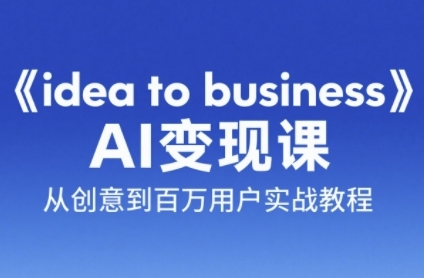《idea to business》AI变成变现课，从创意到百万用户实战教程  第1张