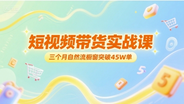 短视频带货实战课，三个月自然流橱窗突破45W单  第1张