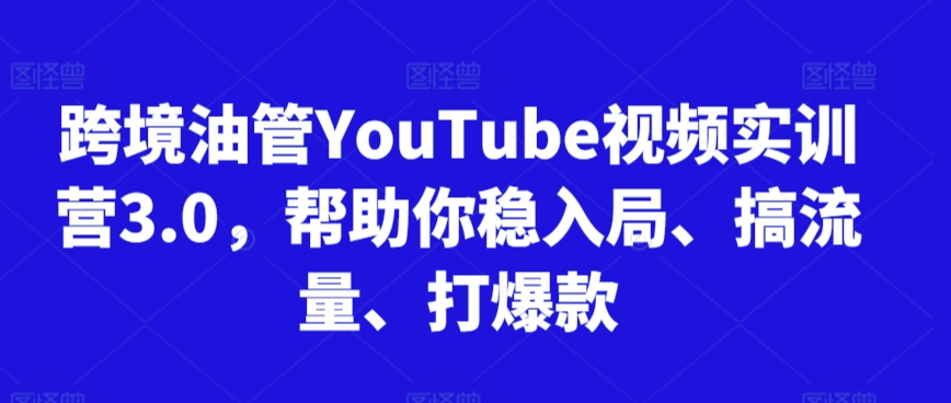 跨境油管YouTube视频实训营3.0，帮助你稳入局、搞流量、打爆款（更新2025）  第1张