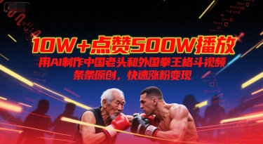 10W+点赞500W播放，用AI制作中国老头和外国拳王格斗视频，条条原创，快速涨粉变现  第1张