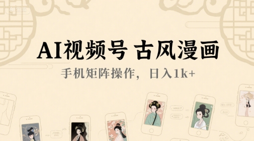 AI视频号古风漫画，手机矩阵操作，日入1k+  第1张