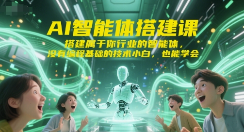AI智能体搭建课，搭建属于你行业的智能体，没有编程基础的技术小白，也能学会  第1张