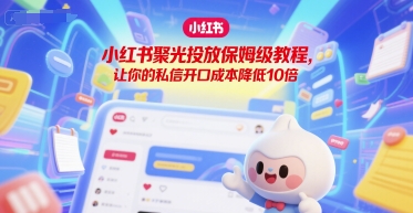 小红书聚光投放保姆级教程，让你的私信开口成本降低10倍  第1张
