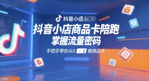 抖音小店商品卡陪跑，掌握流量密码，手把手带你从0-1做商品卡  第1张