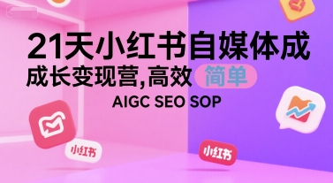 21天小红书自媒体成长变现营，高效 简单 AIGC SEO SOP  第1张