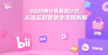 B站好物分享悬赏计划，从选品到营销全流程拆解  第1张