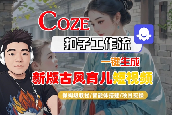 Coze扣子工作流一键生成新版古风育儿短视频，保姆级教程-智能体搭建-项目实操  第1张