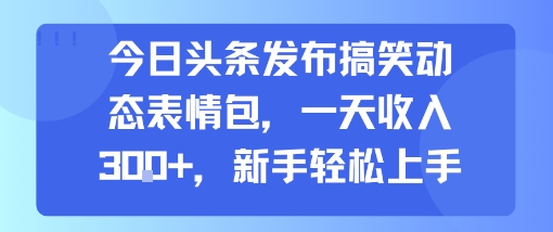今日头条发布搞笑动态表情包，一天收入3张+，新手轻松上手  第1张